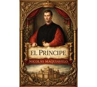 El Príncipe : Tratado completo sobre el arte supremo del gobierno, el ejercicio estratégico del poder, la naturaleza cambiante del ser humano, la ... la fortuna, el uso de la fuerza y de la ley,