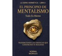 El Principio del Mentalismo - Todo es Mente: La Ciencia Hermética de la Conciencia y por qué todo comienza ahí