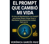 El Prompt que Cambió mi Vida:: El Libro de Manifestación con ChatGPT para Atraer Dinero, Atraer Amor y Manifestar Abundancia Sin Límites, Fácil con IA