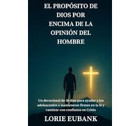 El propósito de Dios por encima de la opinión del hombre: Un devocional de 30 días para ayudar a los adolescentes a mantenerse firmes en la fe y caminar con confianza en Cristo