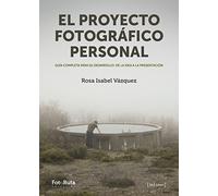 El proyecto fotográfico personal: Guía completa para su desarrollo: de la idea a la presentación