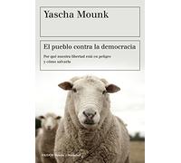 El pueblo contra la democracia: Por qué nuestra libertad está en peligro y cómo salvarla