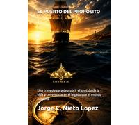 EL PUERTO DEL PROPÓSITO: Una travesía para descubrir el sentido de la vida y convertirte en el legado que el mundo necesita