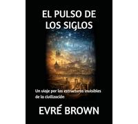 EL PULSO DE LOS SIGLOS: Un viaje por las estructuras invisibles de la civilización