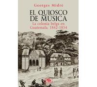 El quiosco de música. La colonia belga en Guatemala, 1842-1854