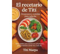 El recetario de Tití: Desayunos y comidas para cada día: Ideas rápidas para cocinar sin complicarte… porque mereces comer rico, cada día.