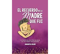 El recuerdo de la madre que fui: La historia de cómo hice las paces con mis miedos más profundos