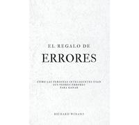 El Regalo de Errores: Cómo las personas inteligentes usan sus peores errores para ganar