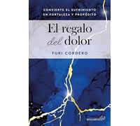 El Regalo del Dolor: Cómo Transformé Las Pruebas de la Vida En Fortaleza Y Propósito / The Gift of Grief