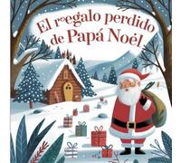 El Regalo Perdido de Papá Noel: Una aventura mágica que enseña el valor de la amistad y la generosidad en Navidad - Cuentos de navidad para niños pequeños