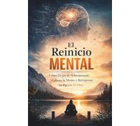 El Reinicio Mental: Cómo Dejar de Sobrepensar, Calmar la Mente y Recuperar tu Paz en 21 Días: Un método práctico para eliminar ansiedad y reconstruir pensamientos positivos