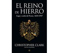 El Reino de Hierro: Auge y caída de Prusia. 1600-1947