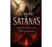 El Reino de Satanás: Demonios, ángeles caídos y la batalla espiritual según las Escrituras