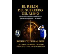 EL RELOJ DEL GUERRERO DEL REINO: Manual de Intercesion Profetica y Guerra Espiritual - 24 Horas