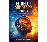 EL RELOJ QUE DECIDE POR TI: CÓMO EL TIEMPO BIOLÓGICO GOBIERNA TU SALUD, TU ENERGÍA Y TUS DECISIONES