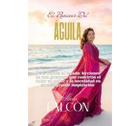 El Renacer del Águila: De la herida al legado: lecciones de una guerrera que convirtió el dolor en poder y la necesidad en su más grande inspiración