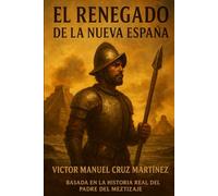 EL RENEGADO DE LA NUEVA ESPAÑA: UNA HISTORIA DE AMOR Y GUERRA ENTRE DOS MUNDOS