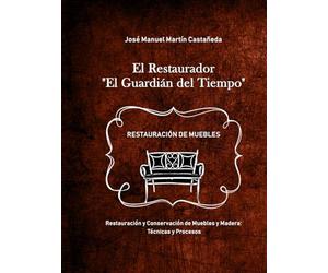 El Restaurador: Restauración y conservación de muebles y madera: Curso con Manual completo de técnicas, procesos y tratamientos tradicionales para restaurar muebles antiguos y terminación de la madera