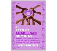 EL RETO DE AMABILIDAD DE 7 DIAS: ATRÉVETE A VIVIR CADA DÍA CON AMABILIDAD HACIA TI MISMO Y HACIA LOS DEMÁS