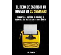 El Reto de Escribir tu Novela en 25 Semanas: Planifica, supera bloqueos y termina tu manuscrito con éxito