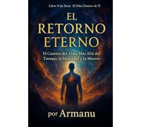 EL RETORNO ETERNO: El Camino del Alma Más Allá del Tiempo, la Identidad y la Muerte