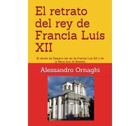 El retrato del rey de Francia Luis XII: El retrato de Caspano del rey de Francia Luis XII y de la Reina Ana de Bretaña