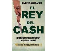 El Rey Del Cash: El Saqueo Oculto Del Presidente Y Su Equipo Cercano / The King Of Cash