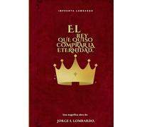 El rey que quiso comprar la eternidad: Sobre la fe, el verdadero éxito y la vida que nunca acaba