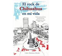 El rock de Chihuahua en mi vida: Visión personal de la escena del rock chihuahuense entre 1985 y 1996