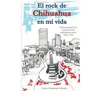El rock de Chihuahua en mi vida: Visión personal de la escena del rock chihuahuense entre 1985 y 1996