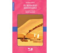 El Rosario Meditado: Aprende a rezarlo con fe y devoción