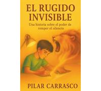 El rugido invisible: Una historia sobre el poder de romper el silencio, la amistad y el valor frente al bullying. Edad 9 a 16 años, padres y educadores.