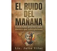 El ruido del mañana: Estoicismo práctico para dejar de sobrepensar, calmar la mente y gestionar la ansiedad moderna con la filosofía clásica y psicología cognitiva.