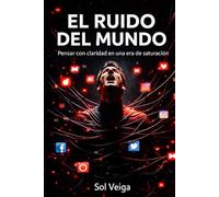 El Ruido del Mundo: Pensar con claridad en una era de Saturación