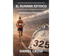 El Runner Estoico. Rendimiento y Competición: Entrenamiento físico, fortaleza mental y disciplina para correr más lejos, más fuerte y sin rendirse