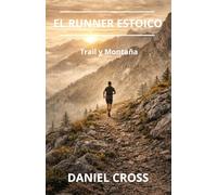El Runner Estoico. Trail y Montaña.: Entrenamiento físico, fortaleza mental y disciplina para correr más lejos, más fuerte y sin rendirse