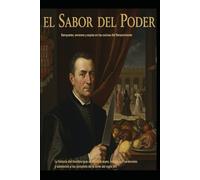 EL SABOR DEL PODER Banquetes, venenos y espías en las cocinas del Renacimiento