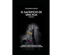 El Sacrificio De Una Hija Edición 2: Isabella: Una Novela de Amor, Valentía Y Lucha Contra El Tiempo
