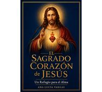 El Sagrado Corazón de Jesús: Un Refugio para el Alma - Novena, Letanías, Meditaciones, Nueve Primeros Viernes y Oraciones Tradicionales para Acompañar tu Vida
