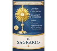 El Sagrario - Adoración Eucarística y Devoción Amorosa al Santísimo: Encuentros Íntimos con Jesús Sacramentado en el Sagrario que Nos Espera con Ilusión Cada Día