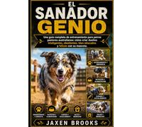 EL SANADOR GENIO: Una guía completa de entrenamiento para perros pastores australianos: cómo criar dueños inteligentes, obedientes, bien educados y felices con su mascota.