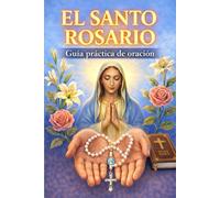 El Santo Rosario: Guia Practica de oración