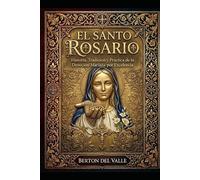 EL SANTO ROSARIO: Historia, Tradición y Práctica de la Devoción Mariana por Excelencia