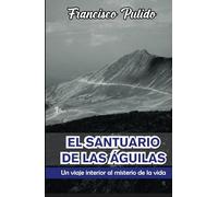 EL SANTUARIO DE LAS AGUILAS: Un viaje interior al misterio de la vida