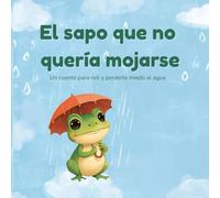 El sapo que no quería mojarse: Un cuento para reír y perderle miedo al agua