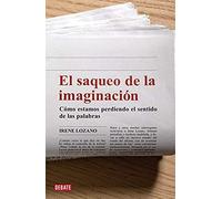 El Saqueo De La Imaginación : Cómo Estamos Perdiendo El Sentido De Las Palabras