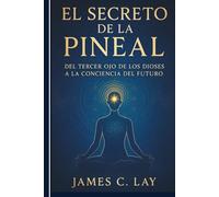 El Secreto de la Pineal: Del Tercer Ojo de los Dioses a la Conciencia del Futuro
