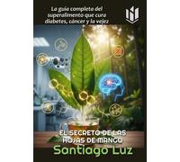 EL SECRETO DE LAS HOJAS DE MANGO: La guía completa del superalimento que cura diabetes, cáncer y la vejez