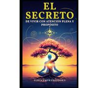 El Secreto de Vivir con Atención Plena y Propósito