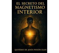 EL SECRETO DEL MAGNETISMO INTERIOR: Guía para activar tu poder vibracional y atraer desde tu esencia